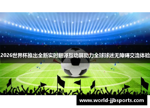 2026世界杯推出全新实时翻译互动屏助力全球球迷无障碍交流体验