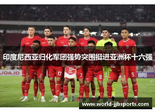 印度尼西亚归化军团强势突围挺进亚洲杯十六强