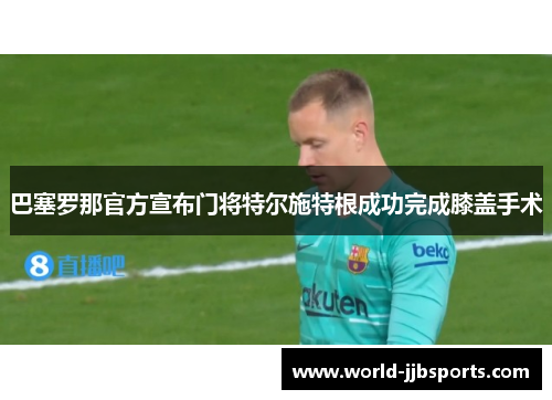 巴塞罗那官方宣布门将特尔施特根成功完成膝盖手术