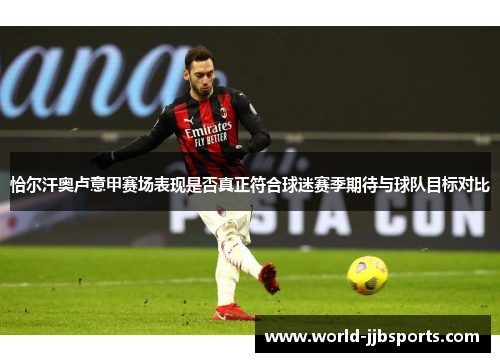 恰尔汗奥卢意甲赛场表现是否真正符合球迷赛季期待与球队目标对比