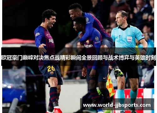 欧冠豪门巅峰对决焦点战精彩瞬间全景回顾与战术博弈与英雄时刻