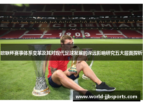 欧联杯赛事体系变革及其对现代足球发展的深远影响研究五大层面探析