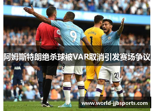 阿姆斯特朗绝杀球被VAR取消引发赛场争议