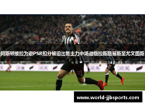 阿斯顿维拉为避PSR扣分被迫出售主力中场道格拉斯路易斯至尤文图斯