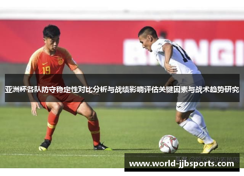 亚洲杯各队防守稳定性对比分析与战绩影响评估关键因素与战术趋势研究
